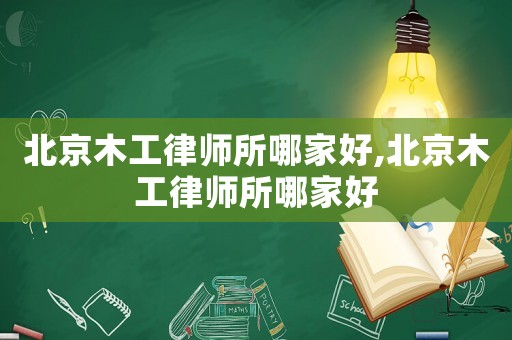 北京木工律師所哪家好,北京木工律師所哪家好