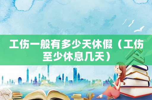 工傷一般有多少天休假（工傷至少休息幾天）