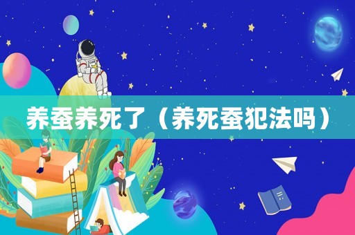養(yǎng)蠶養(yǎng)死了（養(yǎng)死蠶犯法嗎）