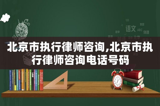 北京市執行律師咨詢,北京市執行律師咨詢電話號碼