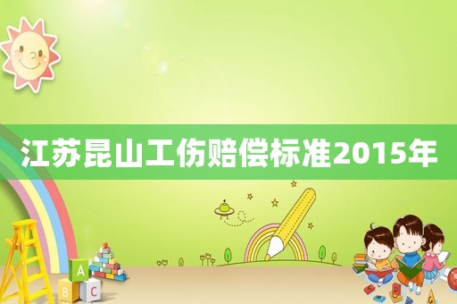 江蘇昆山工傷賠償標(biāo)準(zhǔn)2015年