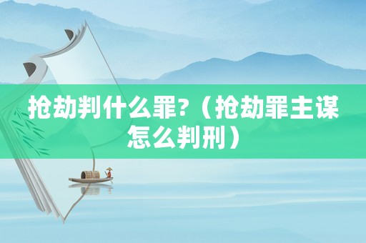 搶劫判什么罪?（搶劫罪主謀怎么判刑）