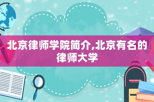 北京律師學院簡介,北京有名的律師大學