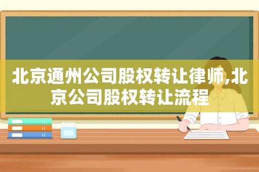 北京通州公司股權轉讓律師,北京公司股權轉讓流程
