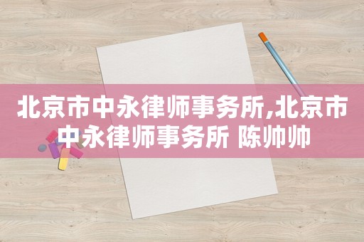 北京市中永律師事務所,北京市中永律師事務所 陳帥帥