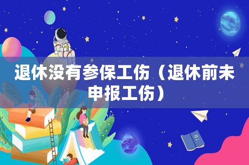 退休沒有參保工傷（退休前未申報工傷）