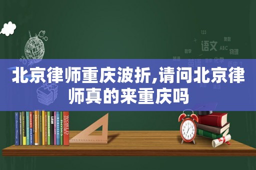 北京律師重慶波折,請問北京律師真的來重慶嗎