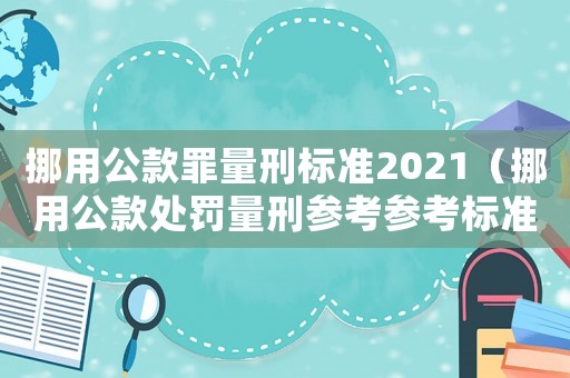 挪用公款罪量刑標(biāo)準(zhǔn)2021（挪用公款處罰量刑參考參考標(biāo)準(zhǔn)）