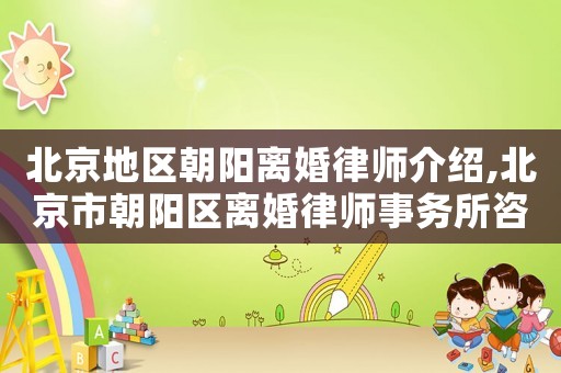 北京地區朝陽離婚律師介紹,北京市朝陽區離婚律師事務所咨詢