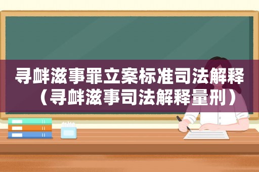 尋釁滋事罪立案標準司法解釋（尋釁滋事司法解釋量刑）