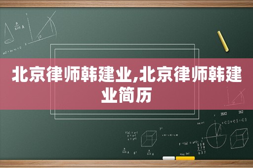 北京律師韓建業,北京律師韓建業簡歷