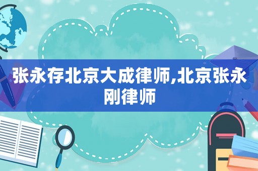 張永存北京大成律師,北京張永剛律師