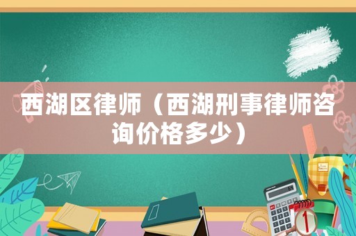 西湖區律師（西湖刑事律師咨詢價格多少）