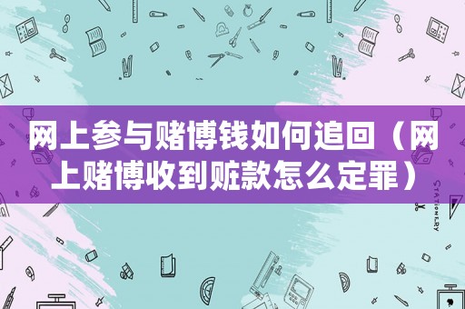 網(wǎng)上參與賭博錢如何追回（網(wǎng)上賭博收到贓款怎么定罪）