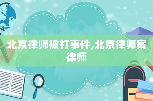 北京律師被打事件,北京律師案律師