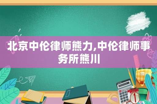北京中倫律師熊力,中倫律師事務所熊川
