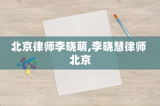 北京律師李曉萌,李曉慧律師 北京