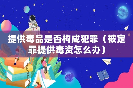 提供毒品是否構成犯罪（被定罪提供毒資怎么辦）