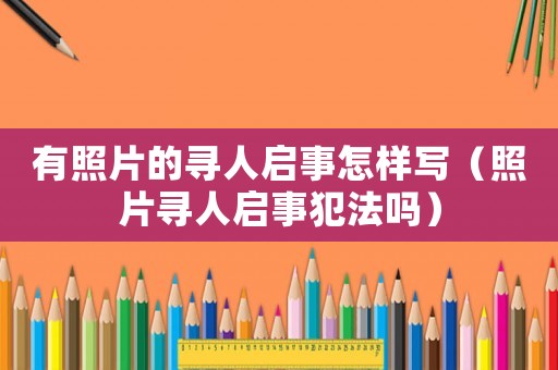 有照片的尋人啟事怎樣寫（照片尋人啟事犯法嗎）
