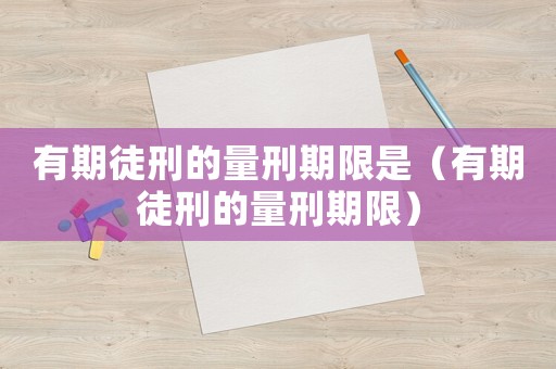 有期徒刑的量刑期限是（有期徒刑的量刑期限）