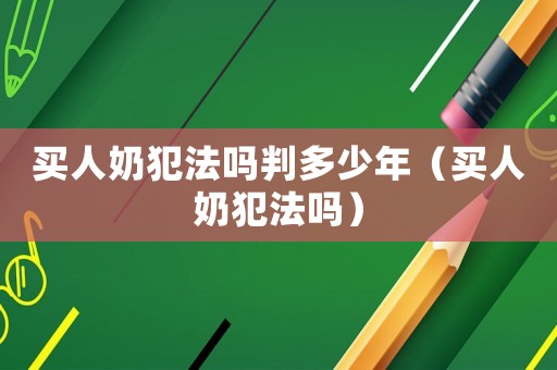 買人奶犯法嗎判多少年（買人奶犯法嗎）