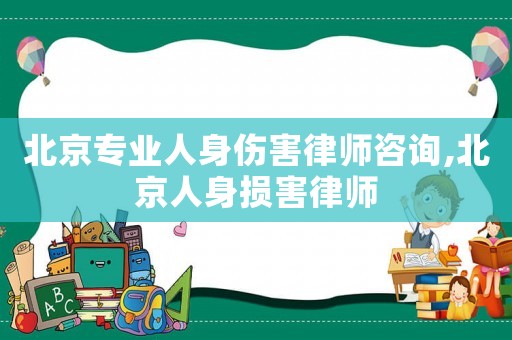 北京專業人身傷害律師咨詢,北京人身損害律師
