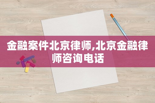 金融案件北京律師,北京金融律師咨詢電話