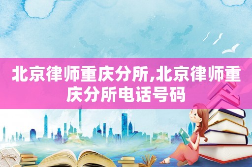 北京律師重慶分所,北京律師重慶分所電話(huà)號(hào)碼