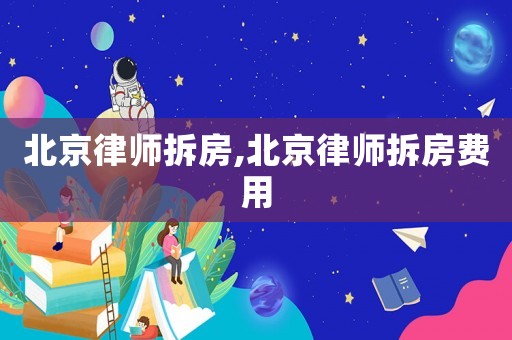 北京律師拆房,北京律師拆房費用