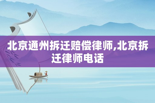 北京通州拆遷賠償律師,北京拆遷律師電話
