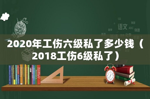 2020年工傷六級(jí)私了多少錢（2018工傷6級(jí)私了）