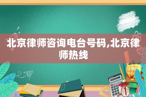 北京律師咨詢電臺號碼,北京律師熱線