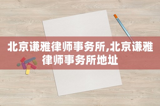 北京謙雅律師事務所,北京謙雅律師事務所地址