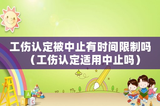 工傷認定被中止有時間限制嗎（工傷認定適用中止嗎）