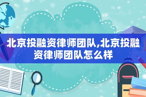 北京投融資律師團(tuán)隊(duì),北京投融資律師團(tuán)隊(duì)怎么樣