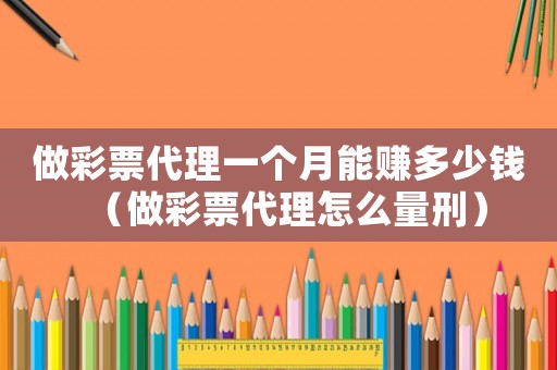 做彩票代理一個月能賺多少錢（做彩票代理怎么量刑）