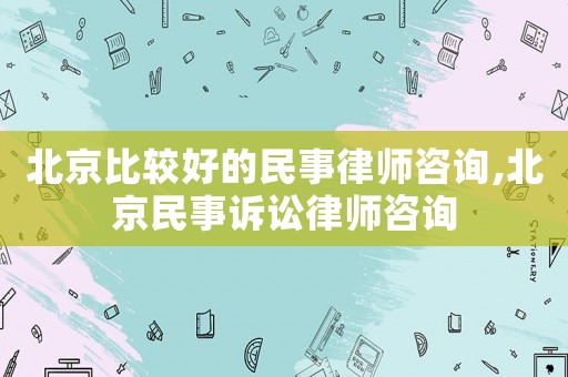 北京比較好的民事律師咨詢,北京民事訴訟律師咨詢