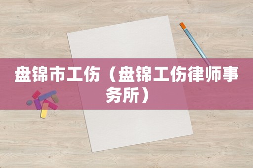 盤(pán)錦市工傷（盤(pán)錦工傷律師事務(wù)所）