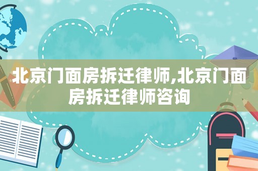 北京門面房拆遷律師,北京門面房拆遷律師咨詢