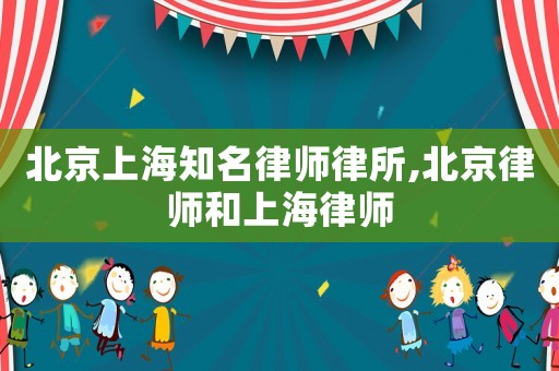 北京上海知名律師律所,北京律師和上海律師