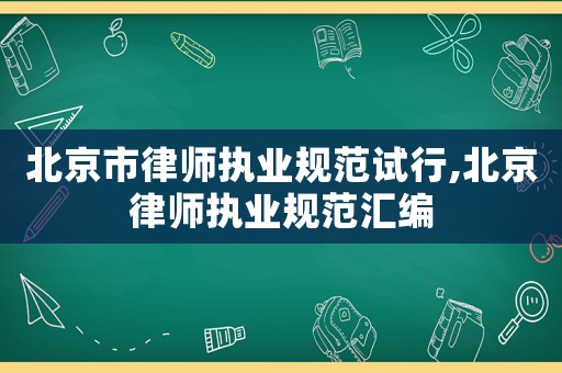 北京市律師執(zhí)業(yè)規(guī)范試行,北京律師執(zhí)業(yè)規(guī)范匯編