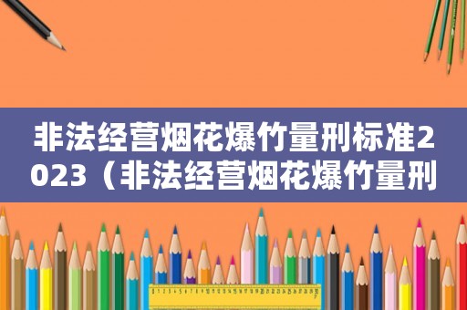 非法經營煙花爆竹量刑標準2023（非法經營煙花爆竹量刑）