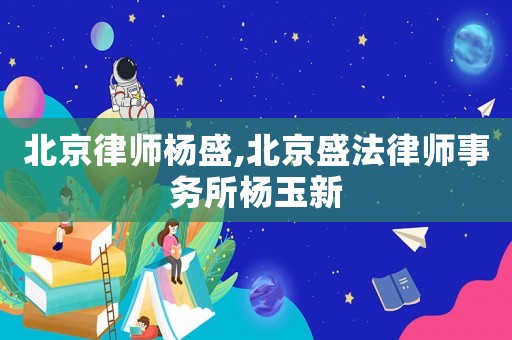 北京律師楊盛,北京盛法律師事務所楊玉新