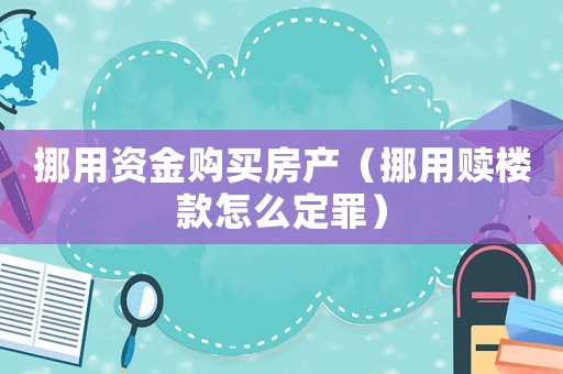 挪用資金購買房產(chǎn)（挪用贖樓款怎么定罪）
