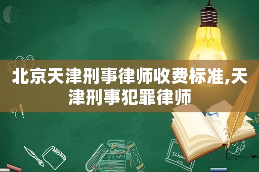 北京天津刑事律師收費(fèi)標(biāo)準(zhǔn),天津刑事犯罪律師