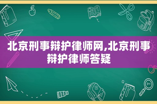 北京刑事辯護律師網,北京刑事辯護律師答疑