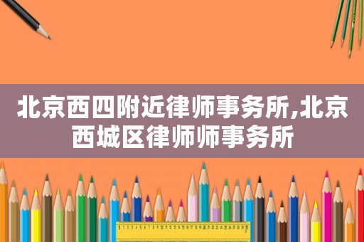 北京西四附近律師事務(wù)所,北京西城區(qū)律師師事務(wù)所