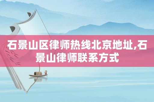 石景山區(qū)律師熱線北京地址,石景山律師聯(lián)系方式
