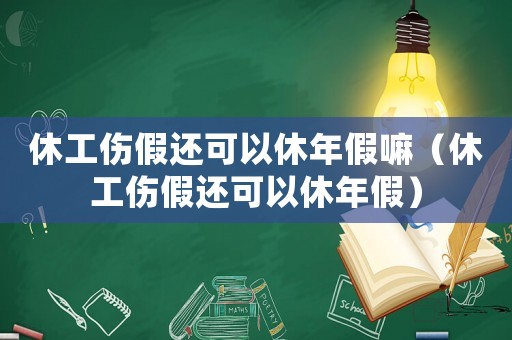 休工傷假還可以休年假嘛（休工傷假還可以休年假）