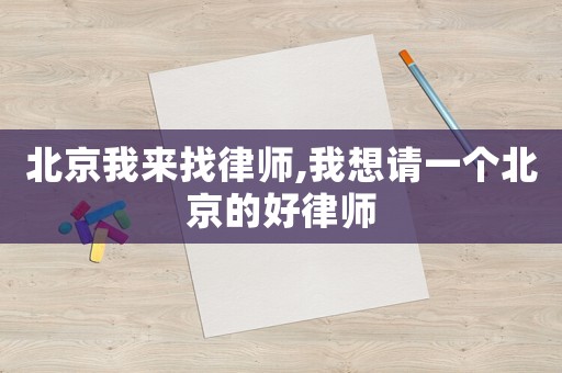 北京我來找律師,我想請一個(gè)北京的好律師